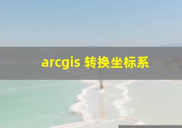 arcgis 转换坐标系